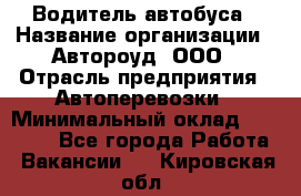 Водитель автобуса › Название организации ­ Автороуд, ООО › Отрасль предприятия ­ Автоперевозки › Минимальный оклад ­ 50 000 - Все города Работа » Вакансии   . Кировская обл.